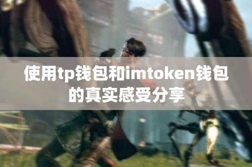 使用tp钱包和imtoken钱包的真实感受分享