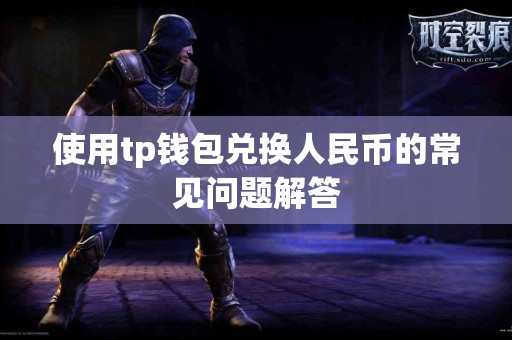 使用tp钱包兑换人民币的常见问题解答