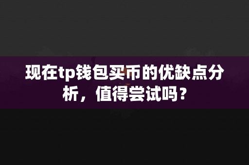 现在tp钱包买币的优缺点分析，值得尝试吗？