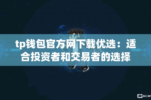 tp钱包官方网下载优选：适合投资者和交易者的选择