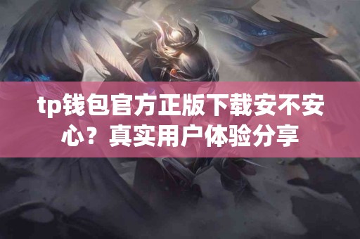 tp钱包官方正版下载安不安心？真实用户体验分享