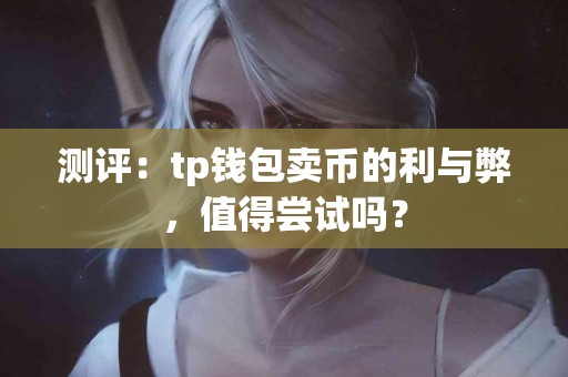 测评：tp钱包卖币的利与弊，值得尝试吗？
