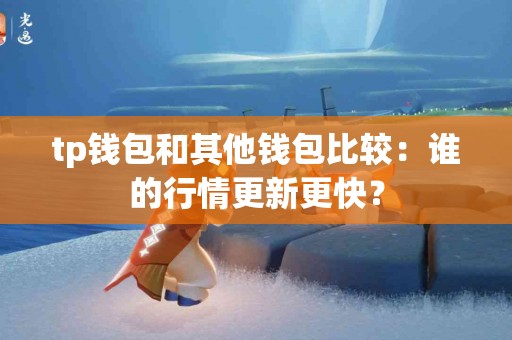 tp钱包和其他钱包比较：谁的行情更新更快？