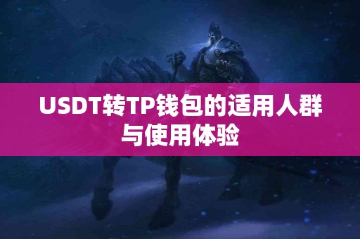 USDT转TP钱包的适用人群与使用体验