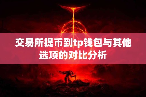 交易所提币到tp钱包与其他选项的对比分析