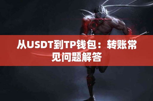 从USDT到TP钱包：转账常见问题解答