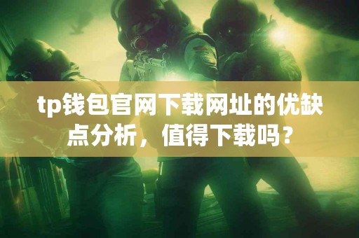 tp钱包官网下载网址的优缺点分析，值得下载吗？