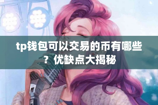 tp钱包可以交易的币有哪些？优缺点大揭秘