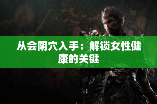 从会阴穴入手：解锁女性健康的关键