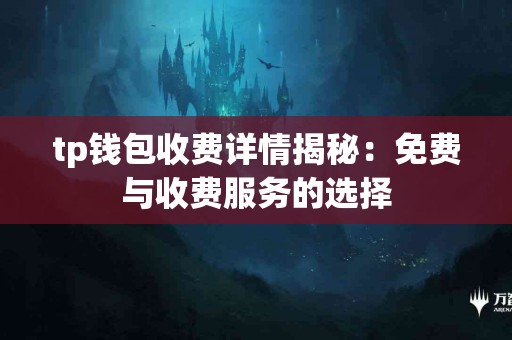 tp钱包收费详情揭秘：免费与收费服务的选择