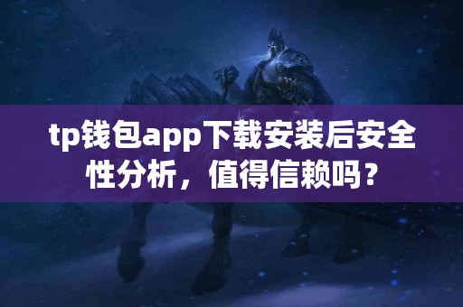 tp钱包app下载安装后安全性分析，值得信赖吗？