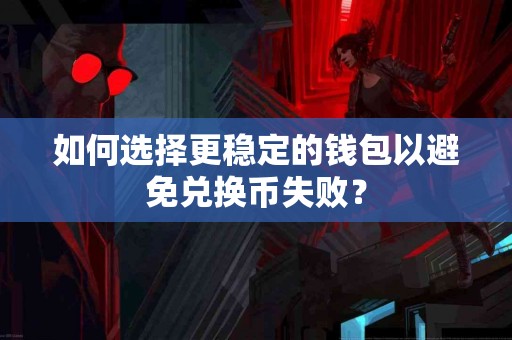 如何选择更稳定的钱包以避免兑换币失败？