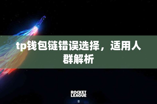 tp钱包链错误选择，适用人群解析