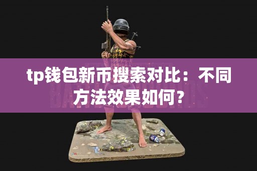 tp钱包新币搜索对比：不同方法效果如何？