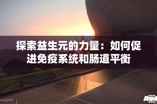 探索益生元的力量：如何促进免疫系统和肠道平衡