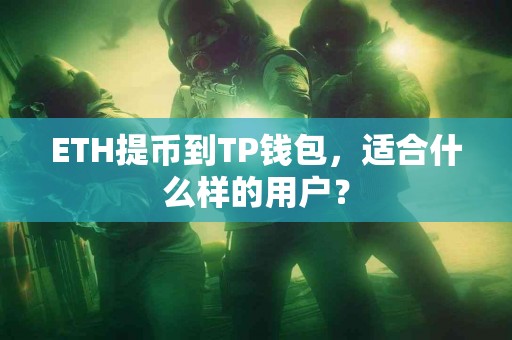 ETH提币到TP钱包，适合什么样的用户？