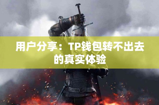 用户分享：TP钱包转不出去的真实体验