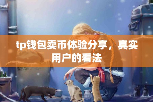 tp钱包卖币体验分享，真实用户的看法