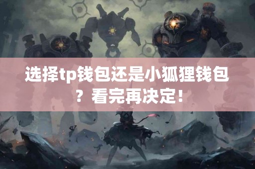 选择tp钱包还是小狐狸钱包？看完再决定！