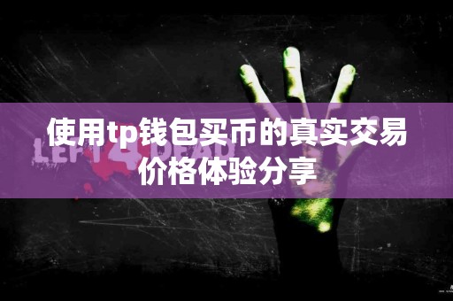 使用tp钱包买币的真实交易价格体验分享