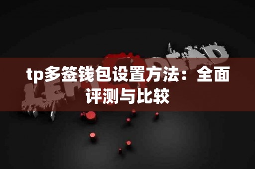 tp多签钱包设置方法：全面评测与比较