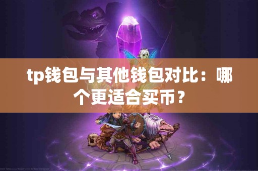 tp钱包与其他钱包对比：哪个更适合买币？