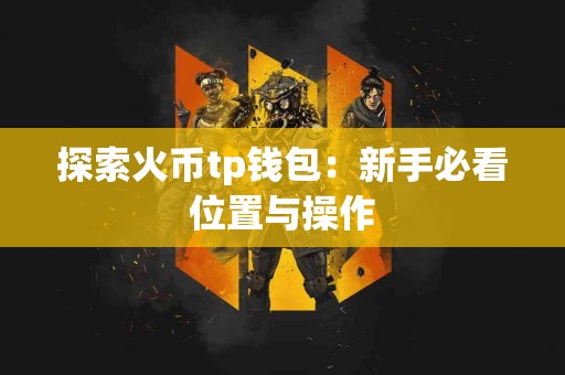 探索火币tp钱包：新手必看位置与操作
