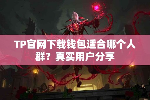 TP官网下载钱包适合哪个人群？真实用户分享