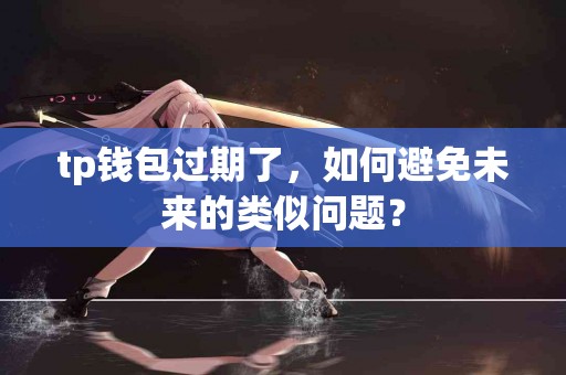 tp钱包过期了，如何避免未来的类似问题？
