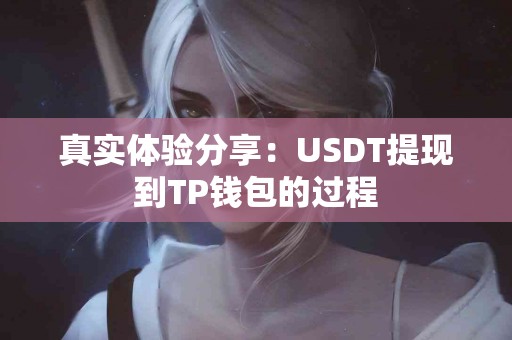 真实体验分享：USDT提现到TP钱包的过程