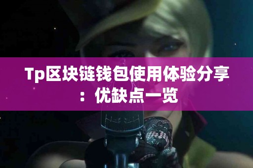 Tp区块链钱包使用体验分享：优缺点一览