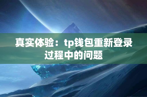真实体验：tp钱包重新登录过程中的问题