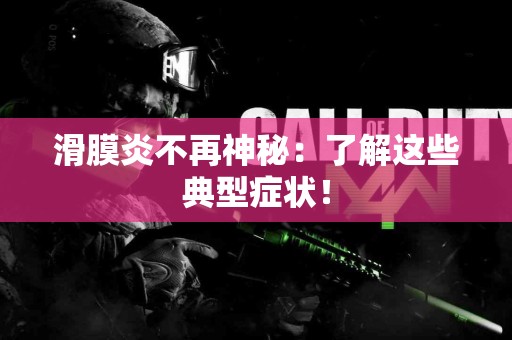 滑膜炎不再神秘：了解这些典型症状！