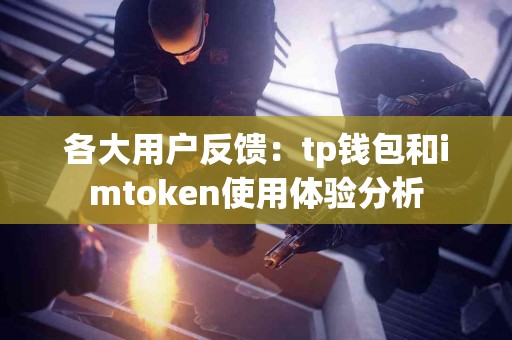 各大用户反馈：tp钱包和imtoken使用体验分析