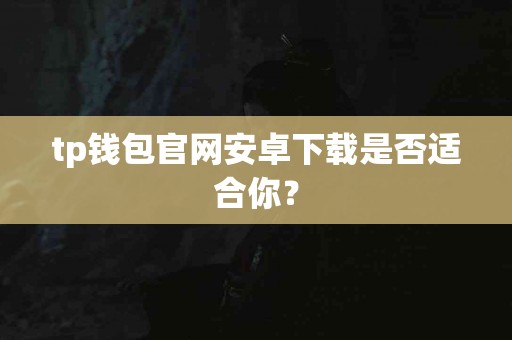 tp钱包官网安卓下载是否适合你？