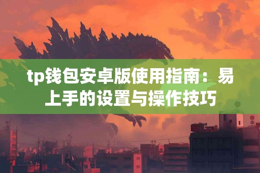 tp钱包安卓版使用指南：易上手的设置与操作技巧
