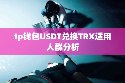 tp钱包USDT兑换TRX适用人群分析