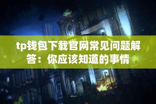 tp钱包下载官网常见问题解答：你应该知道的事情