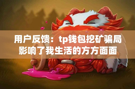 用户反馈：tp钱包挖矿骗局影响了我生活的方方面面