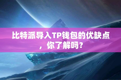 比特派导入TP钱包的优缺点，你了解吗？
