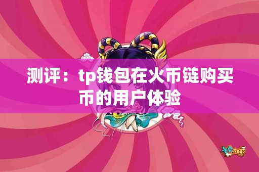 测评：tp钱包在火币链购买币的用户体验
