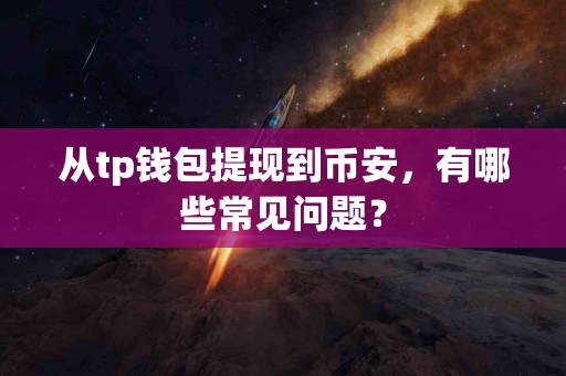 从tp钱包提现到币安，有哪些常见问题？