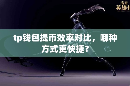tp钱包提币效率对比，哪种方式更快捷？
