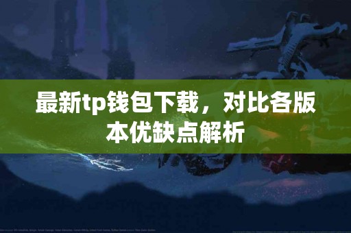 最新tp钱包下载，对比各版本优缺点解析