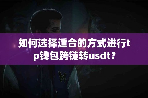 如何选择适合的方式进行tp钱包跨链转usdt？