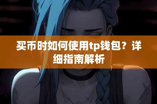 买币时如何使用tp钱包？详细指南解析