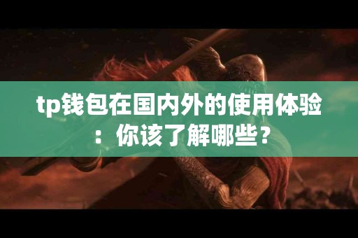 tp钱包在国内外的使用体验：你该了解哪些？