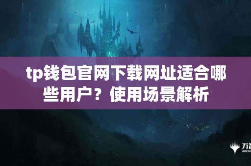 tp钱包官网下载网址适合哪些用户？使用场景解析