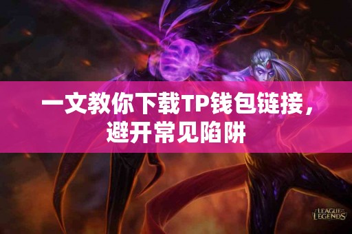 一文教你下载TP钱包链接，避开常见陷阱