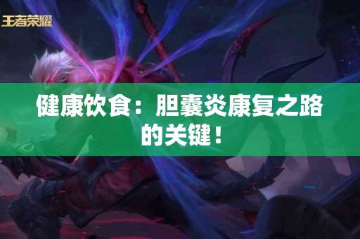 健康饮食：胆囊炎康复之路的关键！